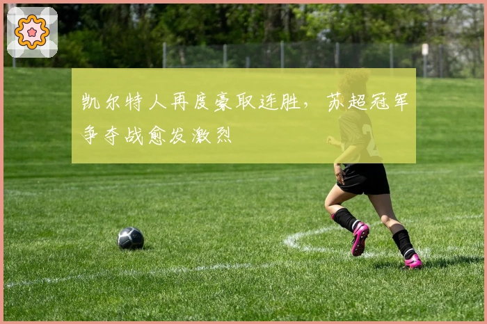 凯尔特人再度豪取连胜，苏超冠军争夺战愈发激烈