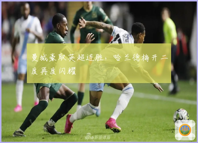 曼城豪取英超连胜，哈兰德梅开二度再度闪耀