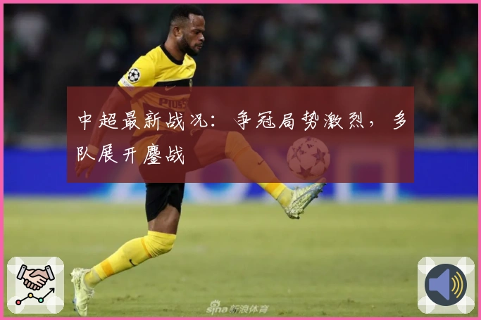 中超最新战况：争冠局势激烈，多队展开鏖战