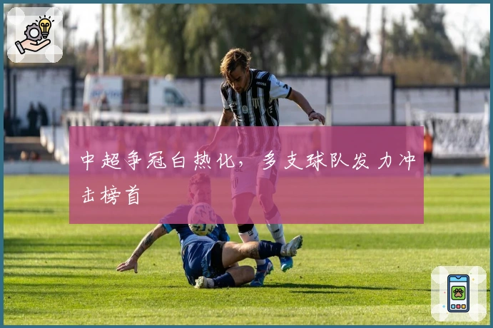 中超争冠白热化，多支球队发力冲击榜首