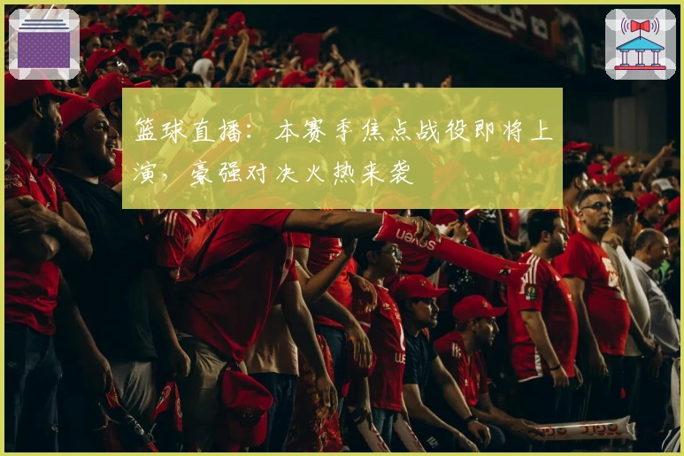 篮球直播：本赛季焦点战役即将上演，豪强对决火热来袭