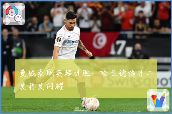 曼城豪取英超连胜，哈兰德梅开二度再度闪耀