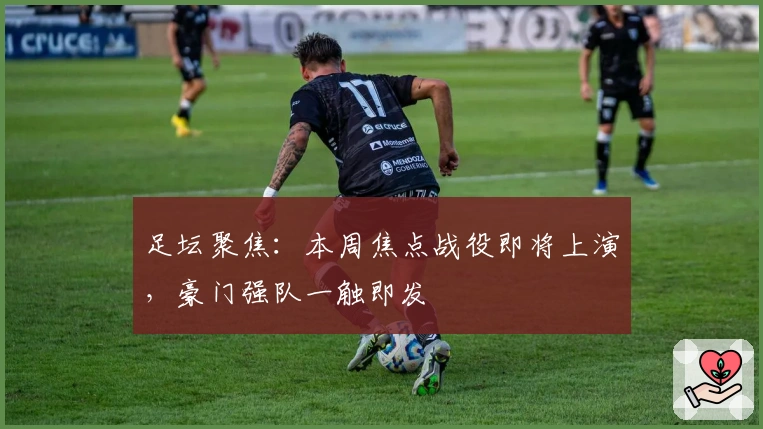 足坛聚焦：本周焦点战役即将上演，豪门强队一触即发