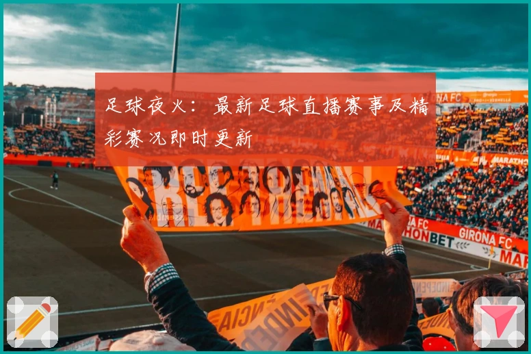 足球夜火：最新足球直播赛事及精彩赛况即时更新