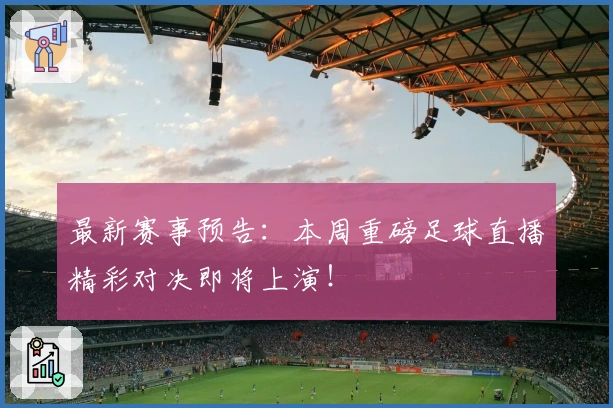 最新赛事预告：本周重磅足球直播精彩对决即将上演！