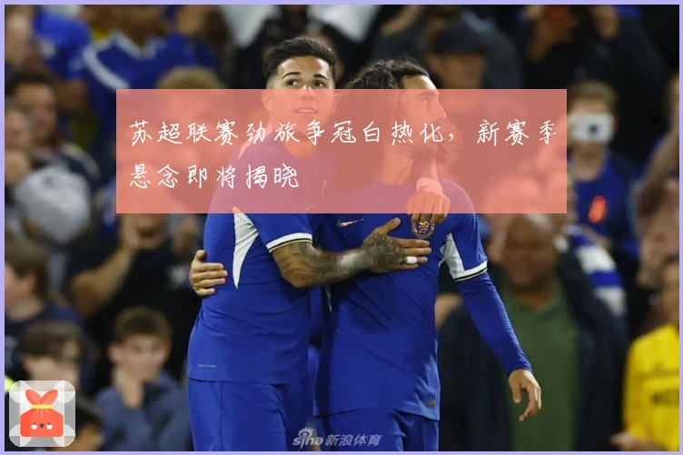 苏超联赛劲旅争冠白热化，新赛季悬念即将揭晓