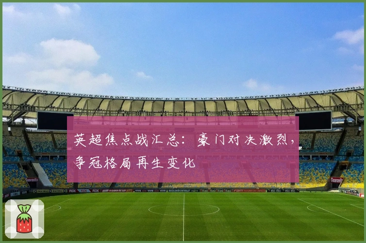 英超焦点战汇总：豪门对决激烈，争冠格局再生变化