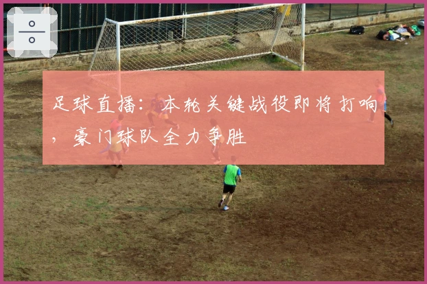 足球直播：本轮关键战役即将打响，豪门球队全力争胜