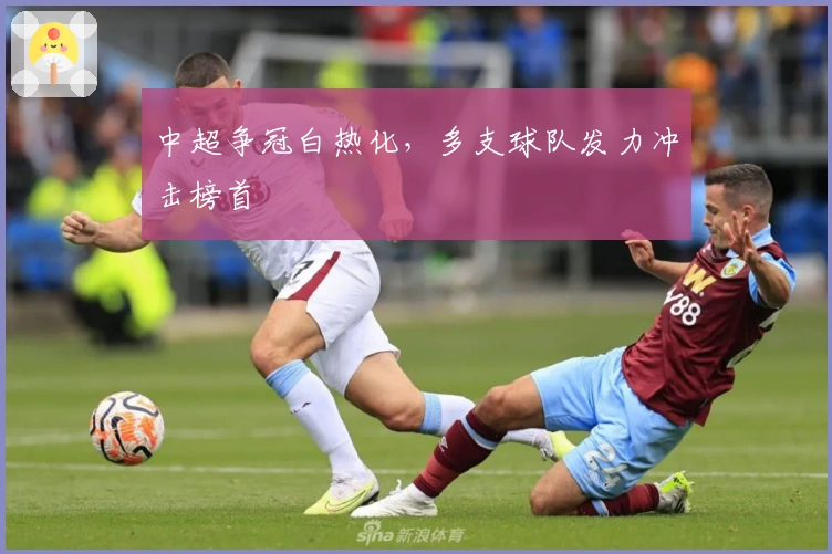 中超争冠白热化,多支球队发力冲击榜首