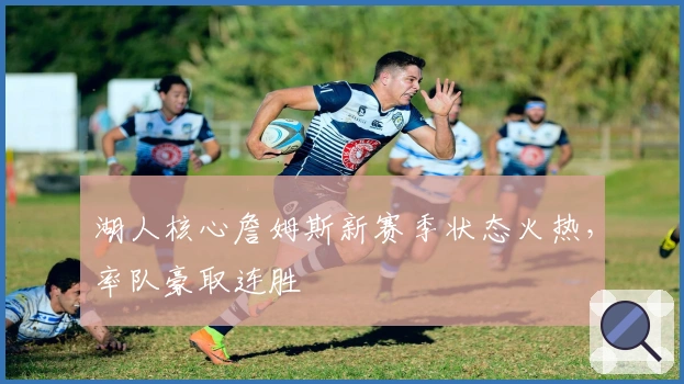 湖人核心詹姆斯新赛季状态火热，率队豪取连胜